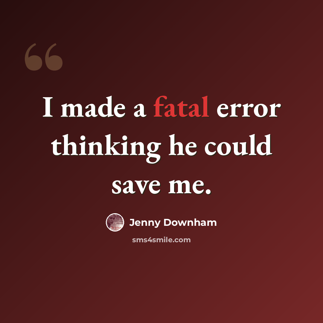 “I made a fatal error thinking he could save me.” quote by Jenny Downham