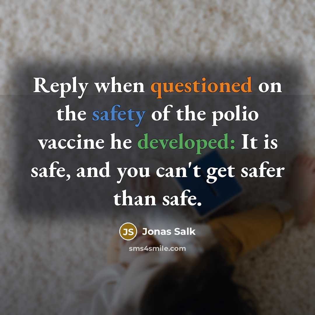 “Reply when questioned on the safety of the polio vaccine he developed: It is safe, and you can't get safer than safe.” quote by Jonas Salk