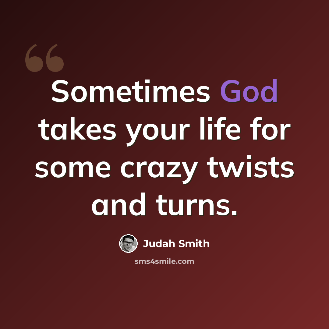 “Sometimes God takes your life for some crazy twists and turns.” quote by Judah Smith