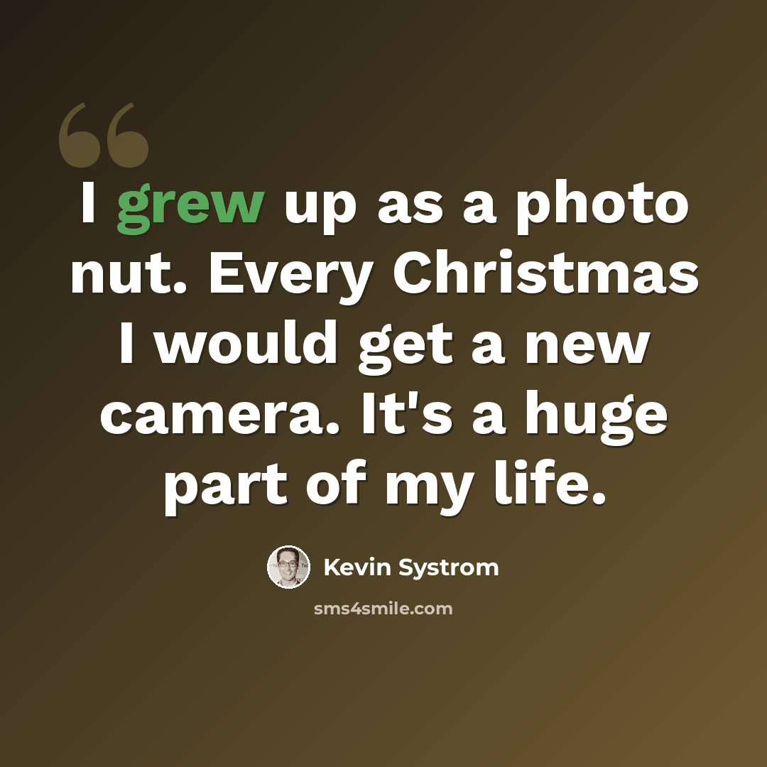 “I grew up as a photo nut. Every Christmas I would get a new camera. It's a huge part of my life.” quote by Kevin Systrom