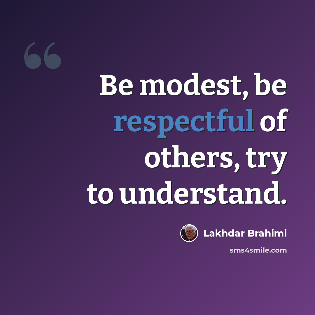“Be modest, be respectful of others, try to understand.” quote by Lakhdar Brahimi