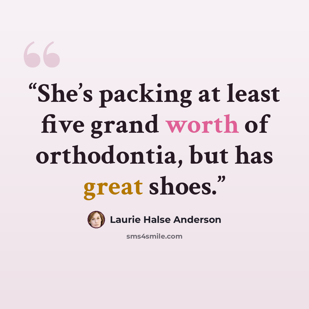 “She’s packing at least five grand worth of orthodontia, but has great shoes.” quote by Laurie Halse Anderson