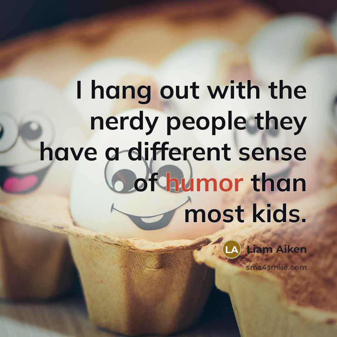 “I hang out with the nerdy people they have a different sense of humor than most kids.” quote by Liam Aiken
