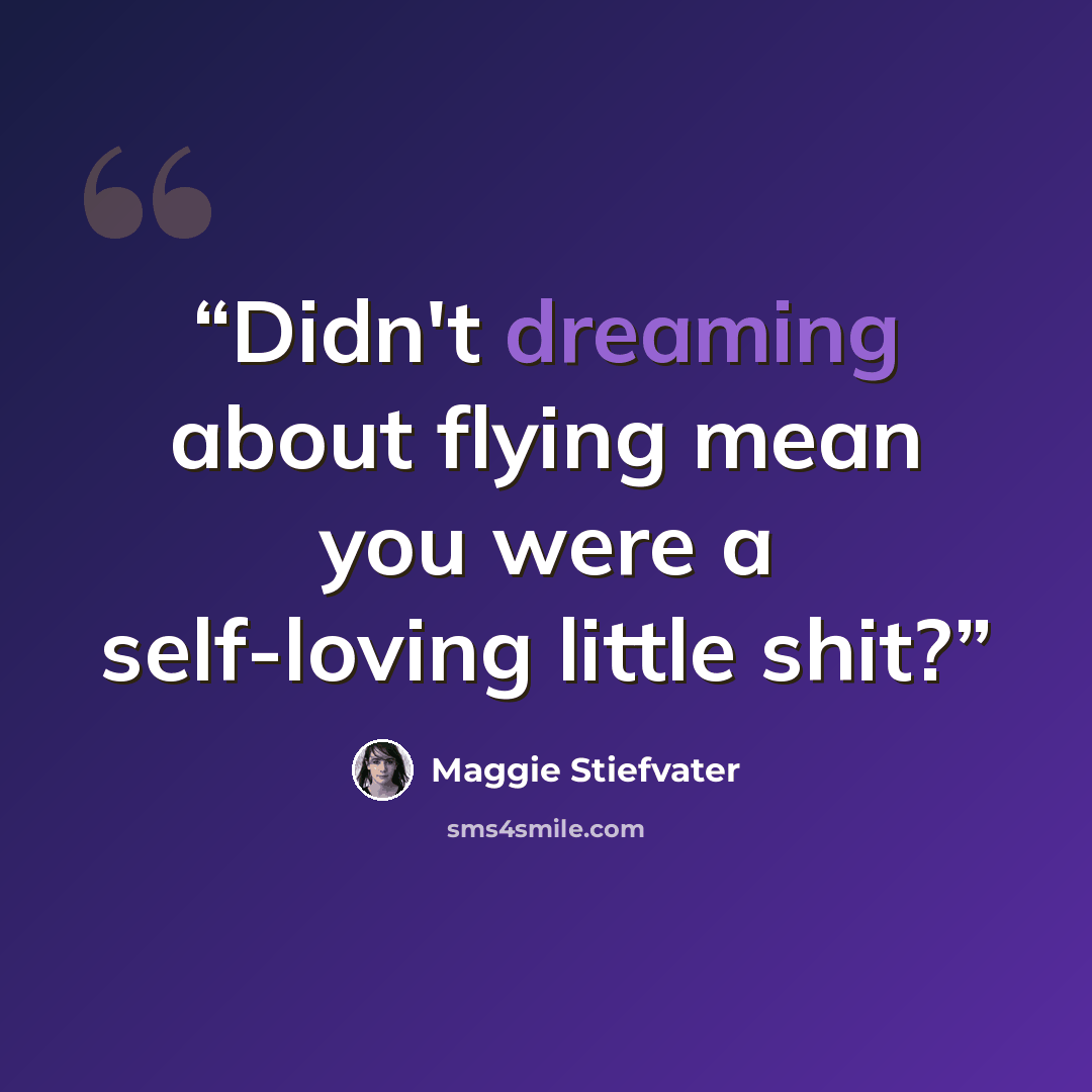 “Didn't dreaming about flying mean you were a self-loving little shit?” quote by Maggie Stiefvater