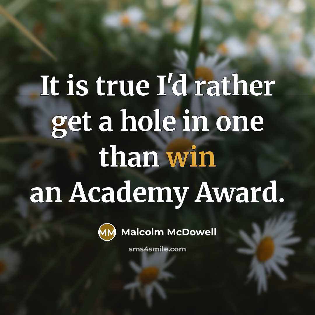“It is true I'd rather get a hole in one than win an Academy Award.” quote by Malcolm McDowell