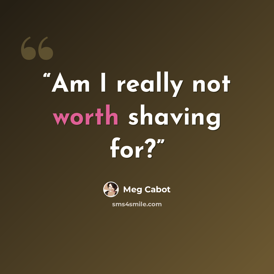 “Am I really not worth shaving for?” quote by Meg Cabot