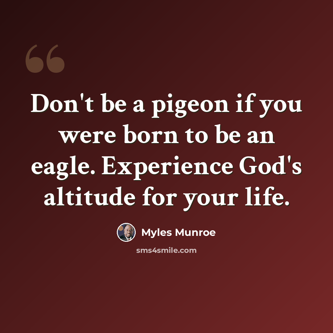 “Don't be a pigeon if you were born to be an eagle. Experience God's altitude for your life.” quote by Myles Munroe