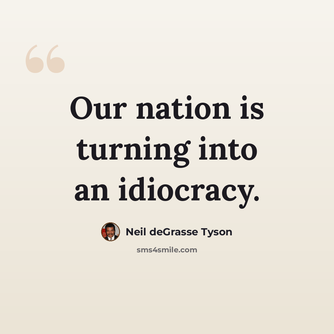 “Our nation is turning into an idiocracy.” quote by Neil deGrasse Tyson