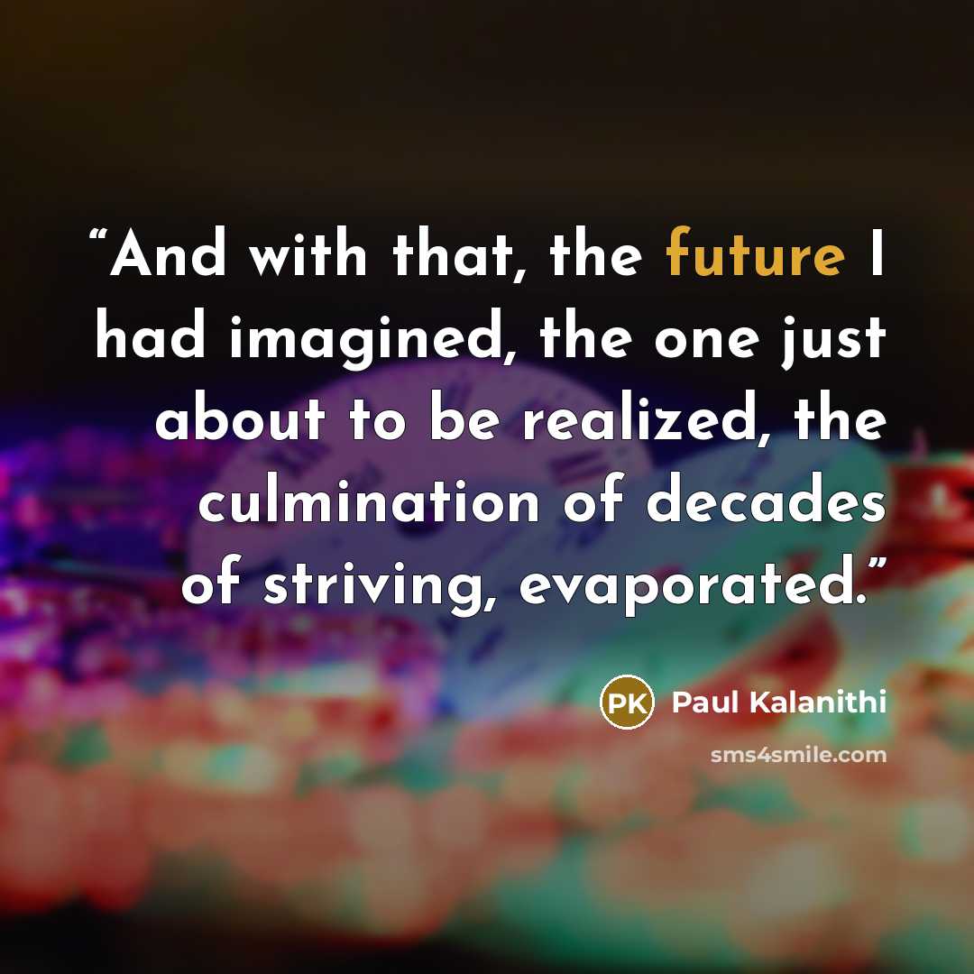 “And with that, the future I had imagined, the one just about to be realized, the culmination of decades of striving, evaporated.” quote by Paul Kalanithi