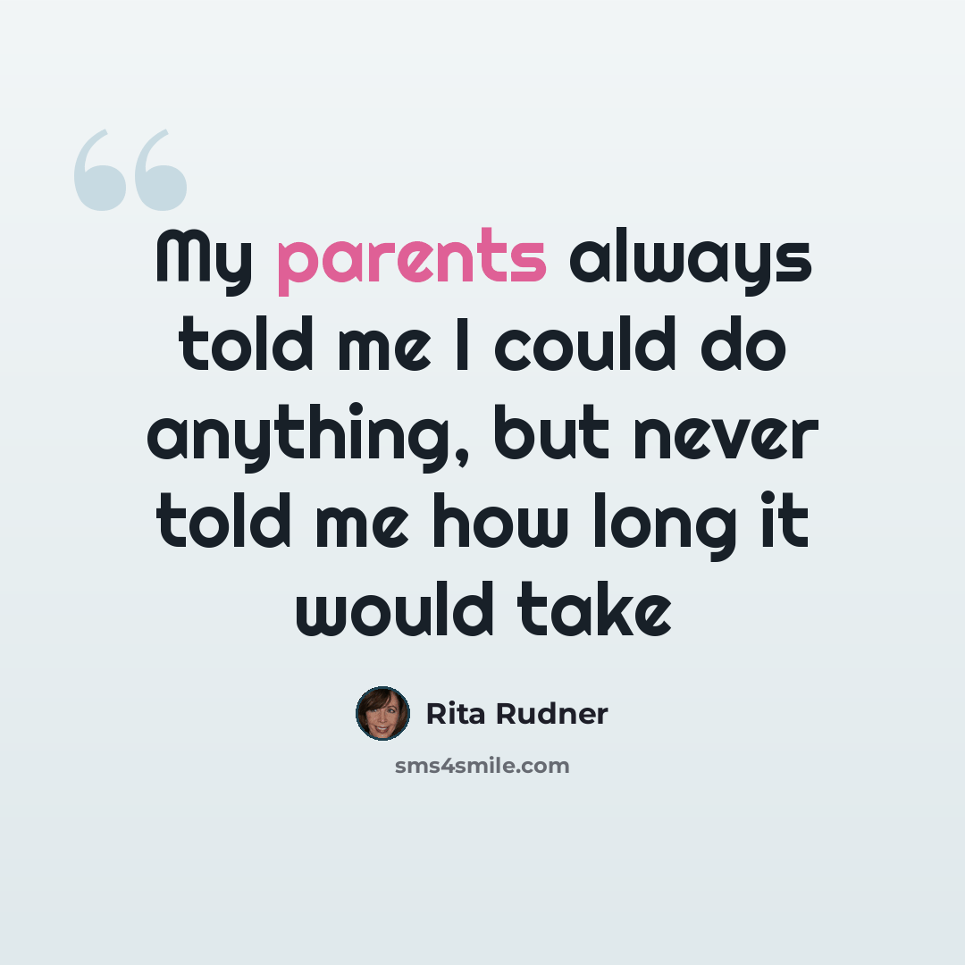 “My parents always told me I could do anything, but never told me how long it would take” quote by Rita Rudner