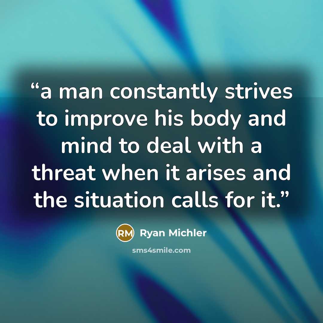 “a man constantly strives to improve his body and mind to deal with a threat when it arises and the situation calls for it.” quote by Ryan Michler