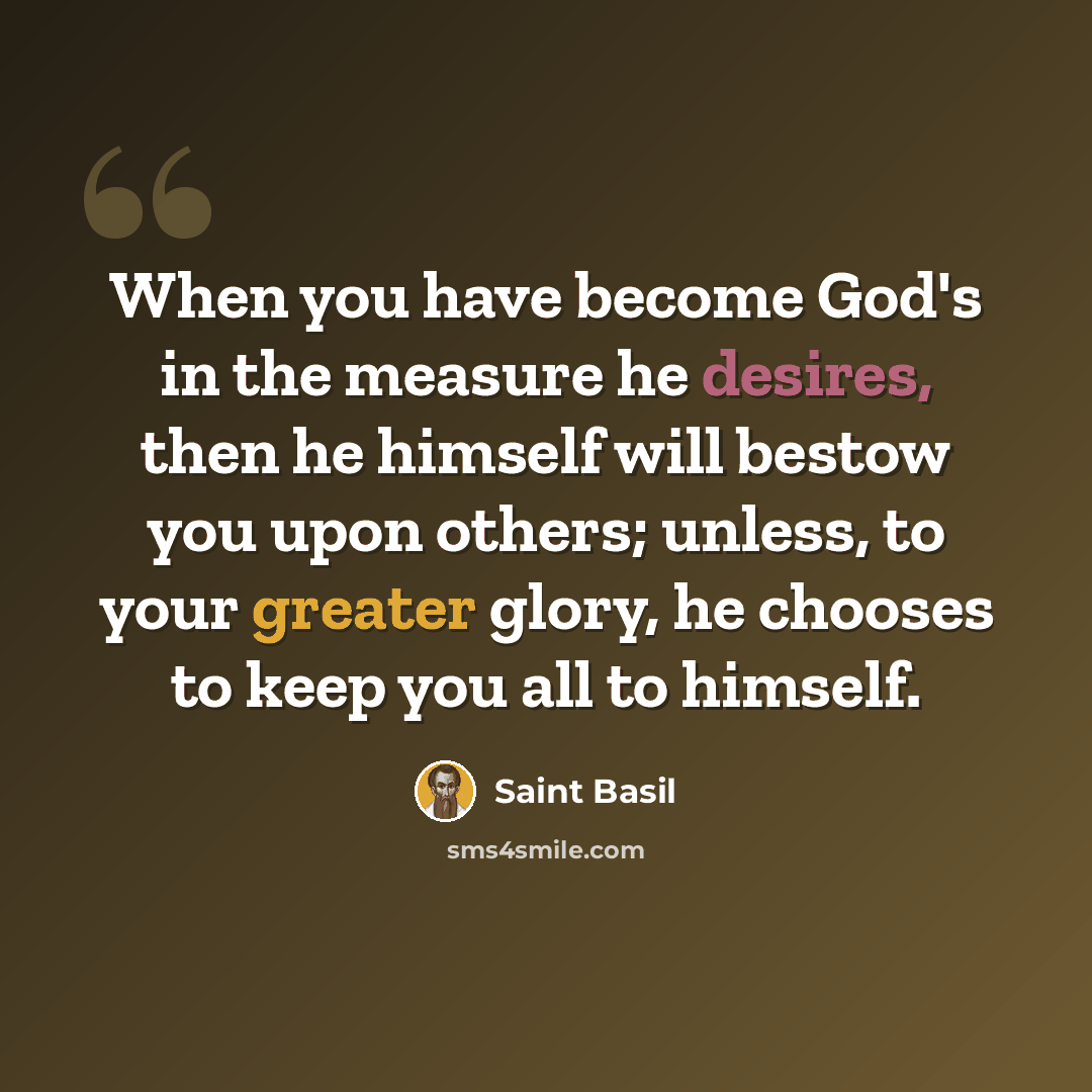 “When you have become God's in the measure he desires, then he himself will bestow you upon others; unless, to your greater glory, he chooses to keep you all to himself.” quote by Saint Basil