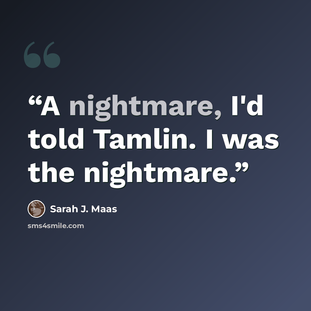 “A nightmare, I'd told Tamlin. I was the nightmare.” quote by Sarah J. Maas