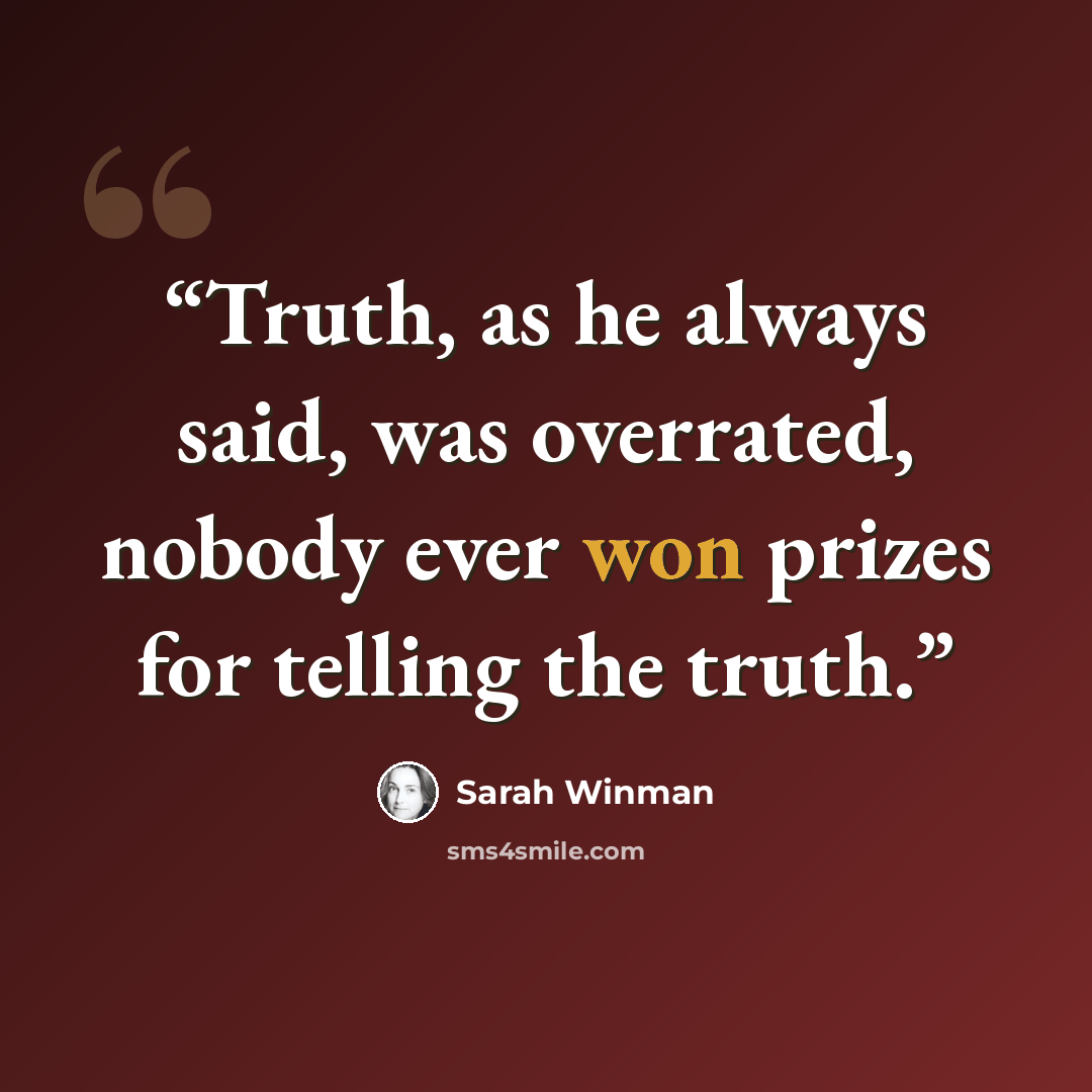 “Truth, as he always said, was overrated, nobody ever won prizes for telling the truth.” quote by Sarah Winman