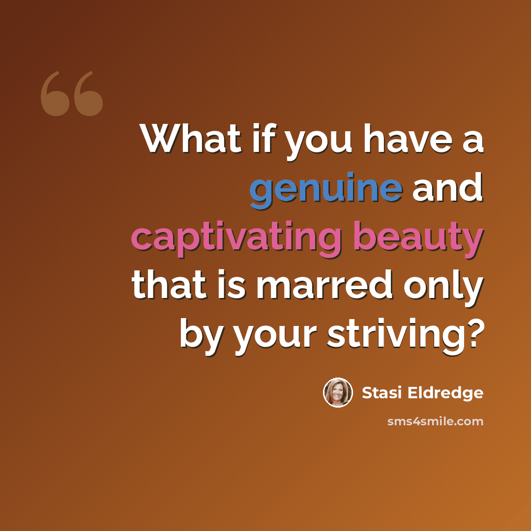 “What if you have a genuine and captivating beauty that is marred only by your striving?” quote by Stasi Eldredge