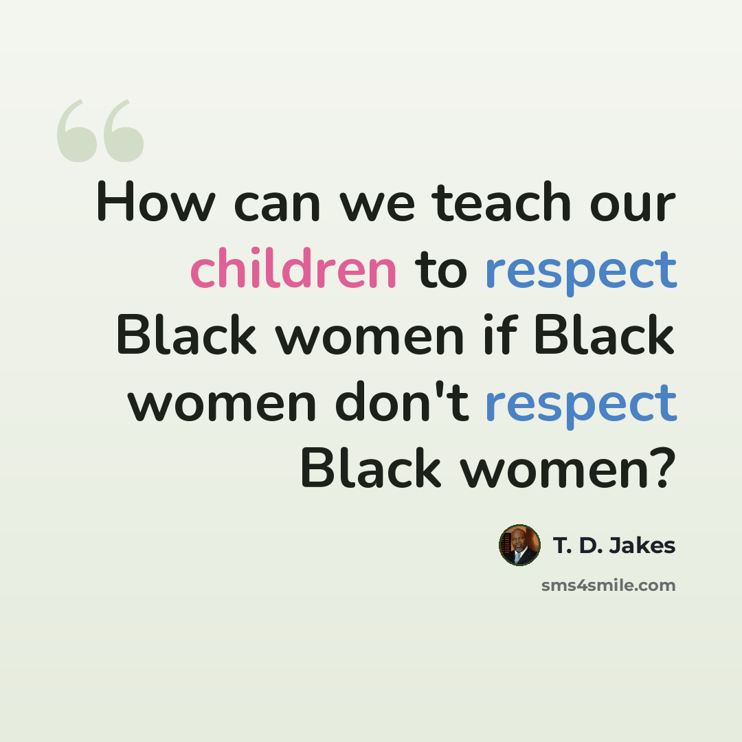 “How can we teach our children to respect Black women if Black women don't respect Black women?” quote by T. D. Jakes