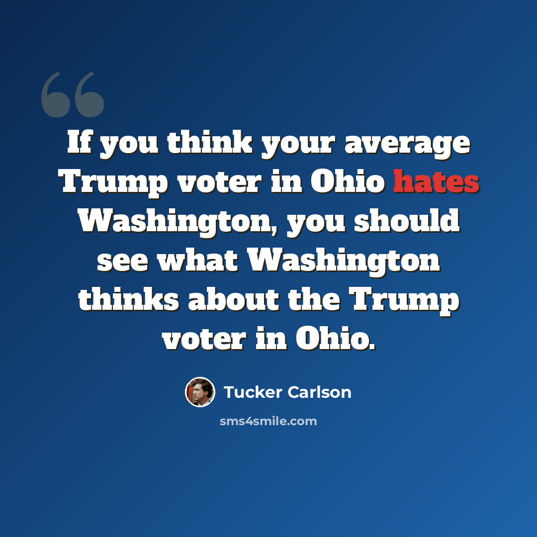 “If you think your average Trump voter in Ohio hates Washington, you should see what Washington thinks about the Trump voter in Ohio.” quote by Tucker Carlson