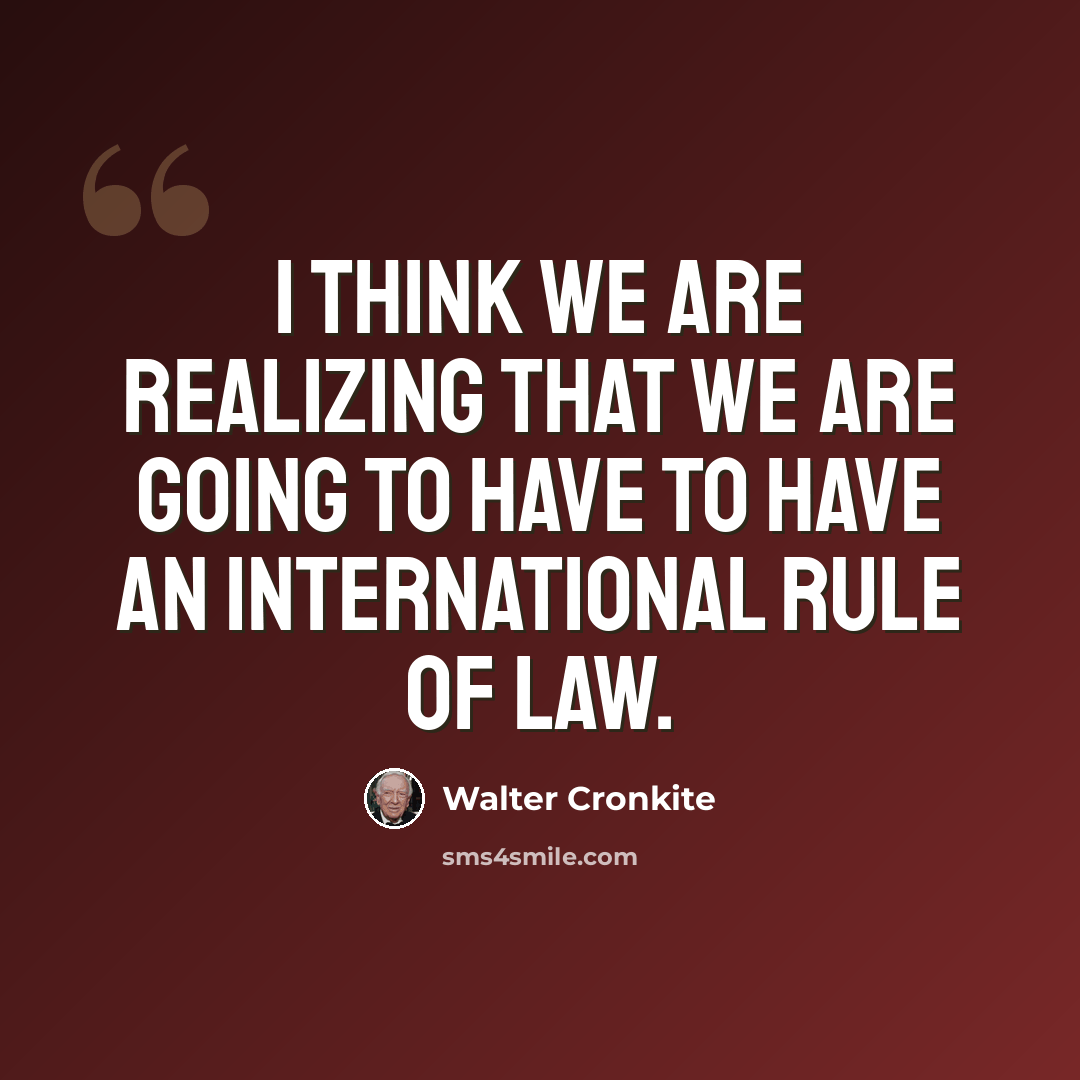 “I think we are realizing that we are going to have to have an international rule of law.” quote by Walter Cronkite
