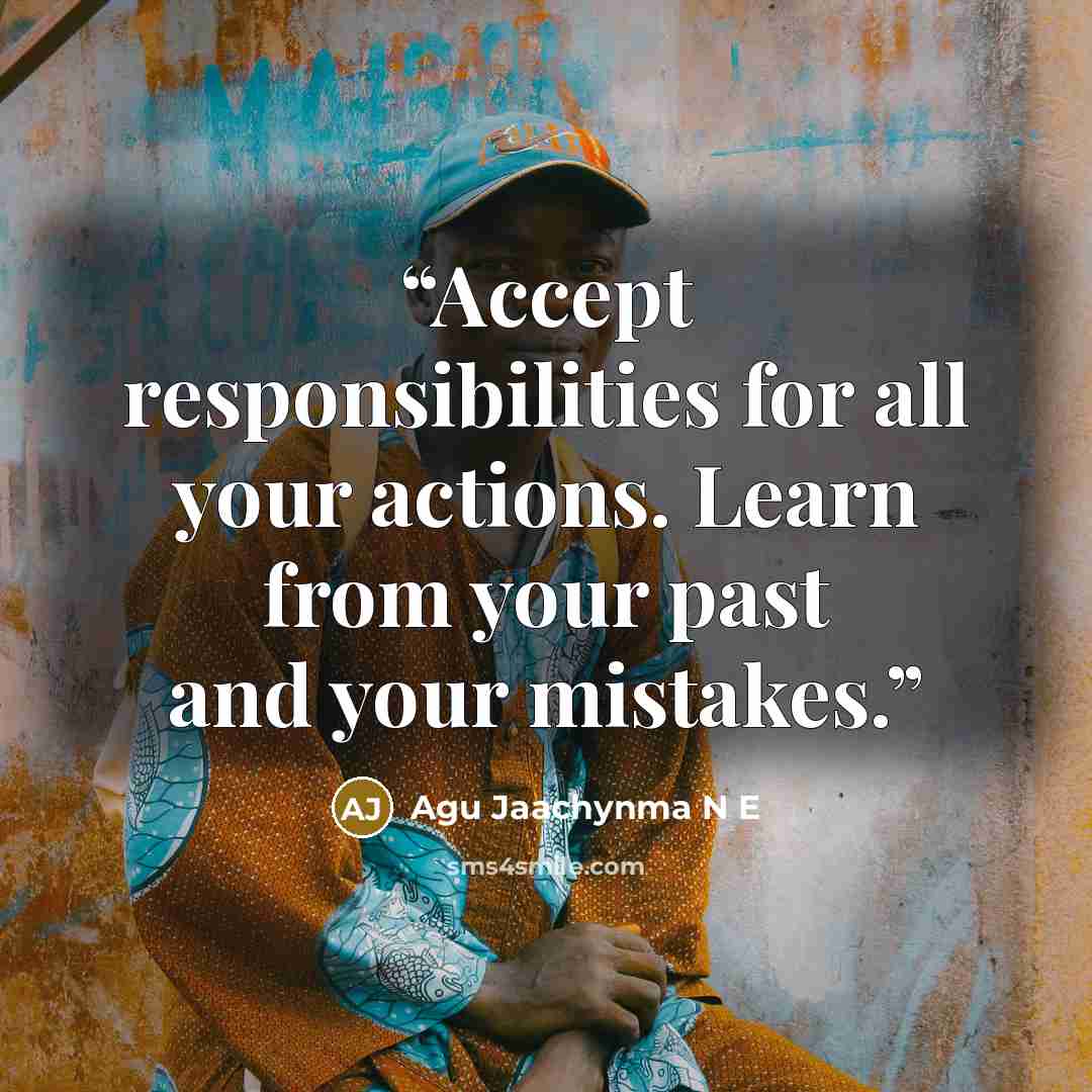 “Accept responsibilities for all your actions. Learn from your past and your mistakes.” quote by Agu Jaachynma N E