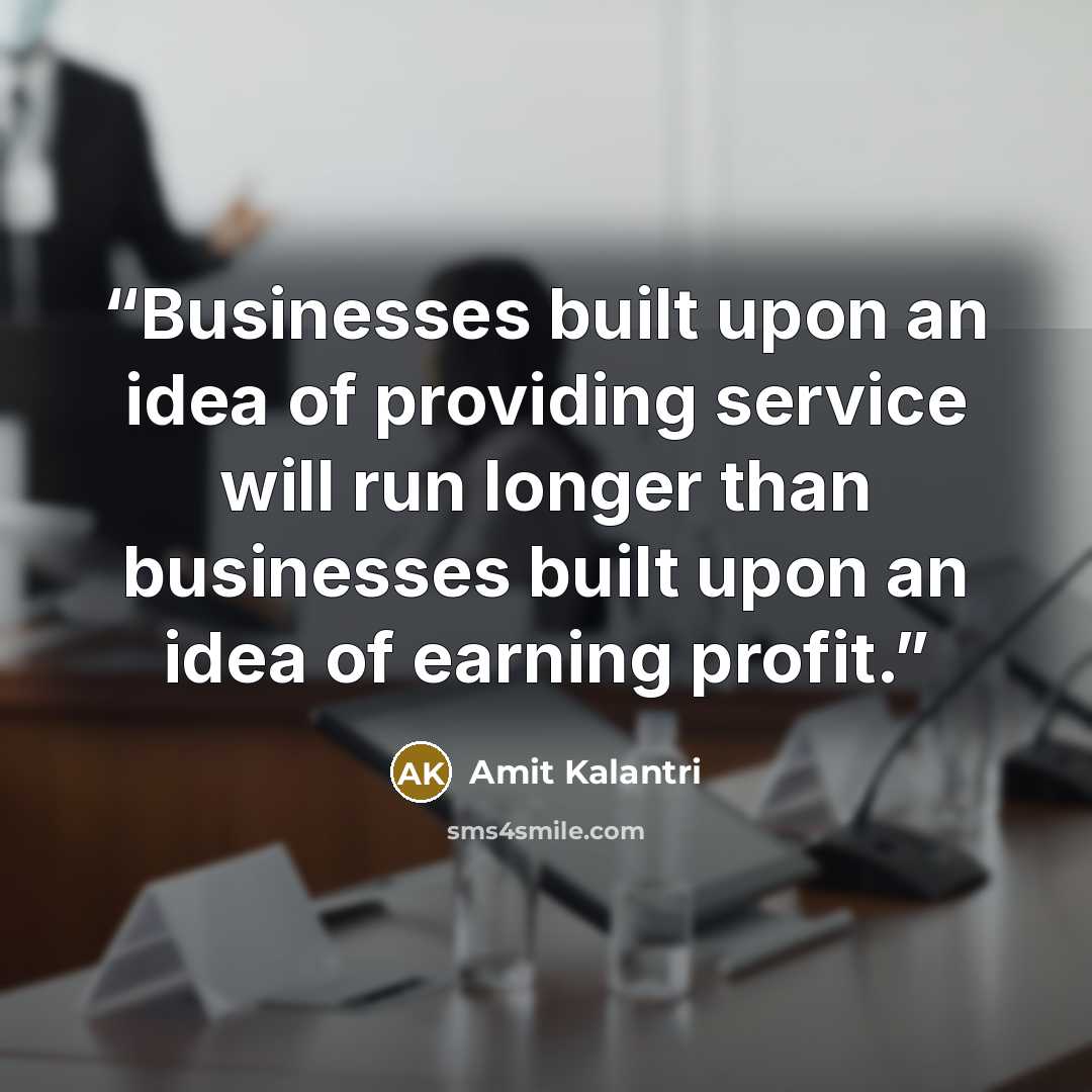 “Businesses built upon an idea of providing service will run longer than businesses built upon an idea of earning profit.” quote by Amit Kalantri