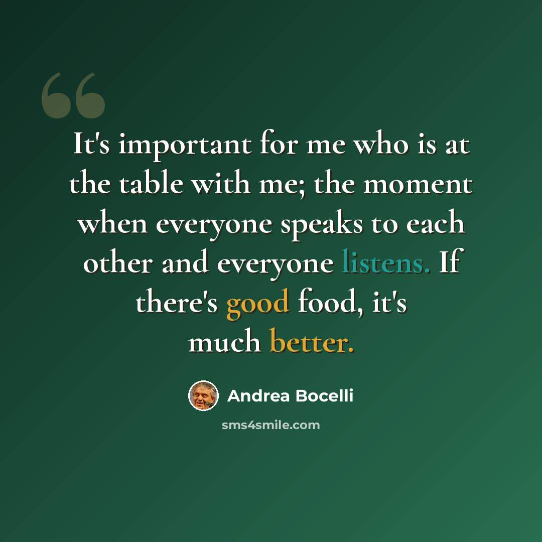“It's important for me who is at the table with me; the moment when everyone speaks to each other and everyone listens. If there's good food, it's much better.” quote by Andrea Bocelli