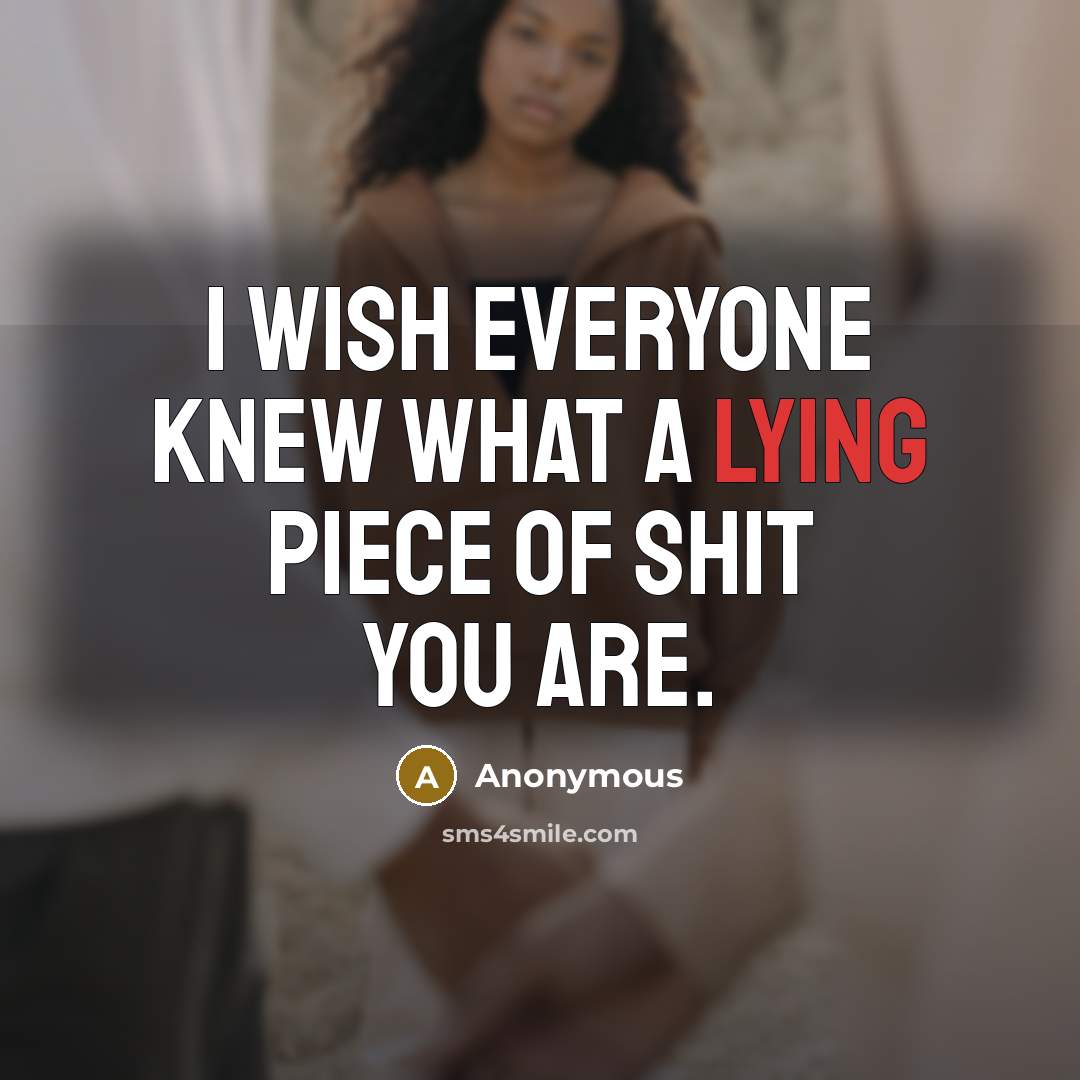 “I wish everyone knew what a lying piece of shit you are.” quote by Anonymous