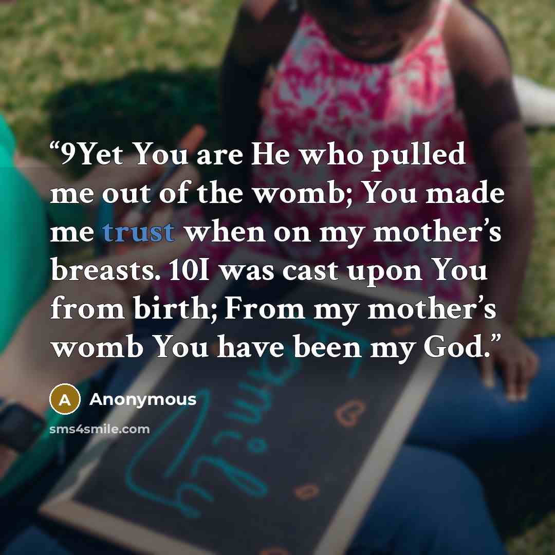 “9Yet You are He who pulled me out of the womb; You made me trust when on my mother’s breasts. 10I was cast upon You from birth; From my mother’s womb You have been my God.” quote by Anonymous