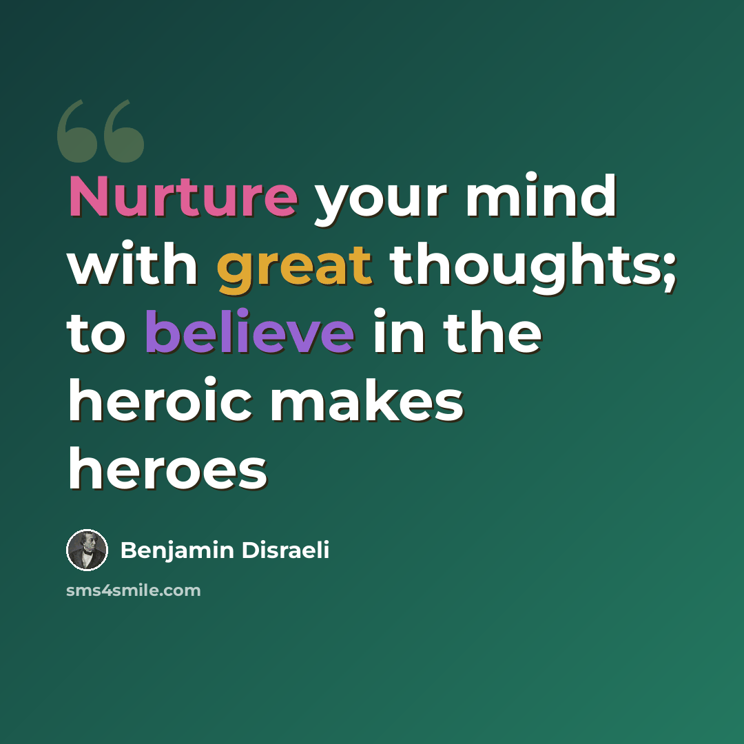 “Nurture your mind with great thoughts; to believe in the heroic makes heroes” quote by Benjamin Disraeli
