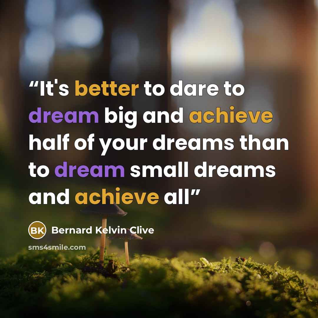“It's better to dare to dream big and achieve half of your dreams than to dream small dreams and achieve all” quote by Bernard Kelvin Clive
