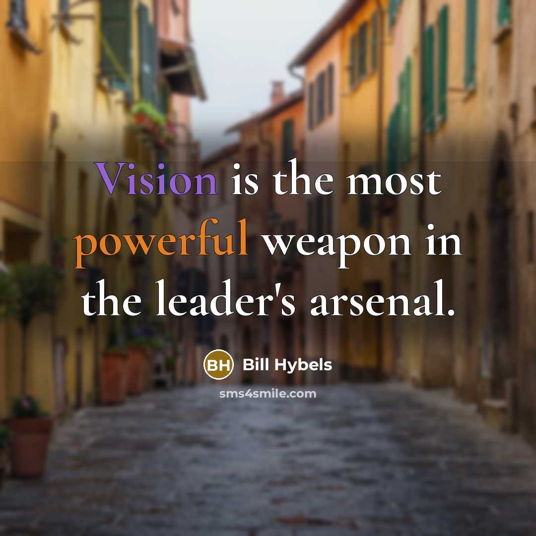 “Vision is the most powerful weapon in the leader's arsenal.” quote by Bill Hybels
