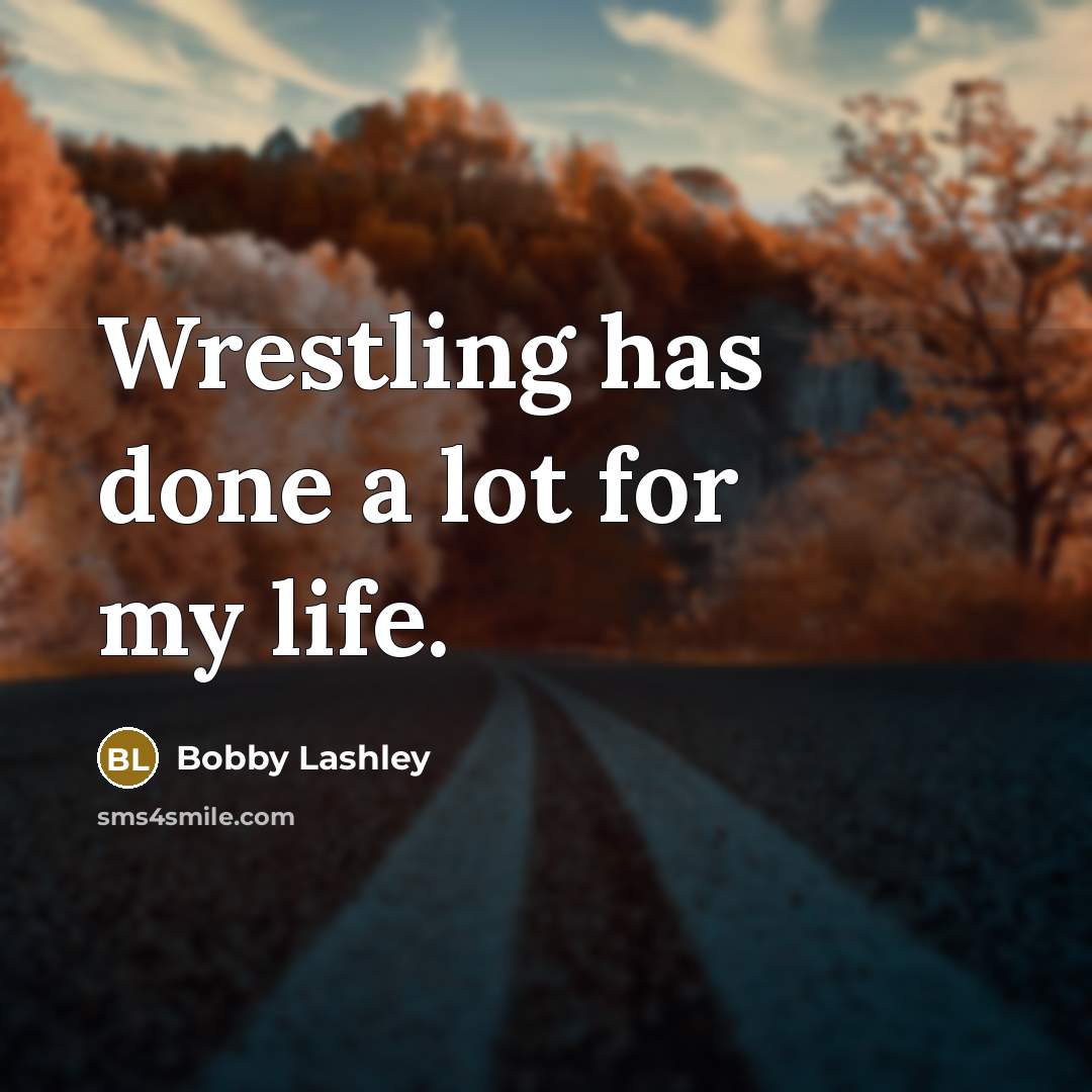 “Wrestling has done a lot for my life.” quote by Bobby Lashley