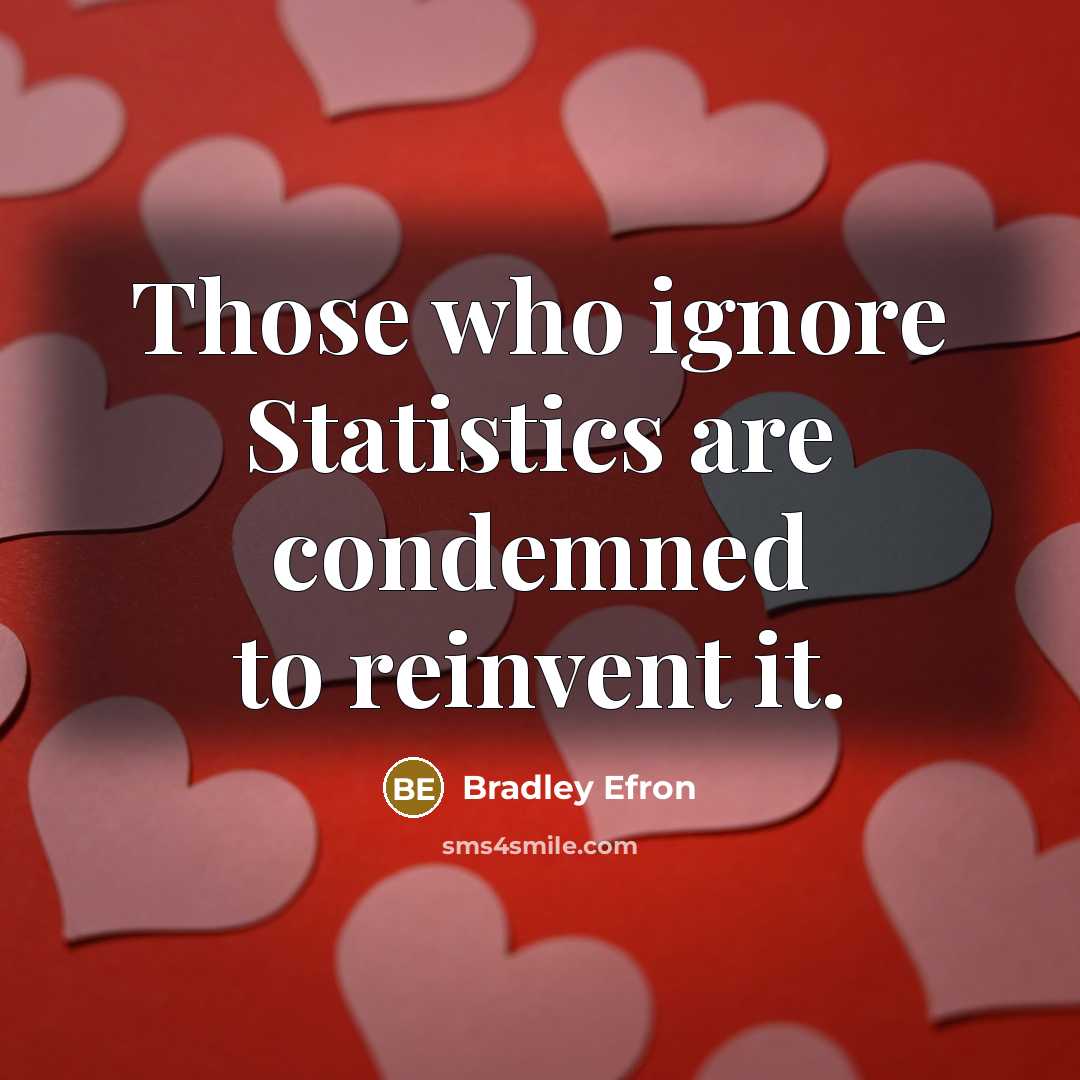“Those who ignore Statistics are condemned to reinvent it.” quote by Bradley Efron