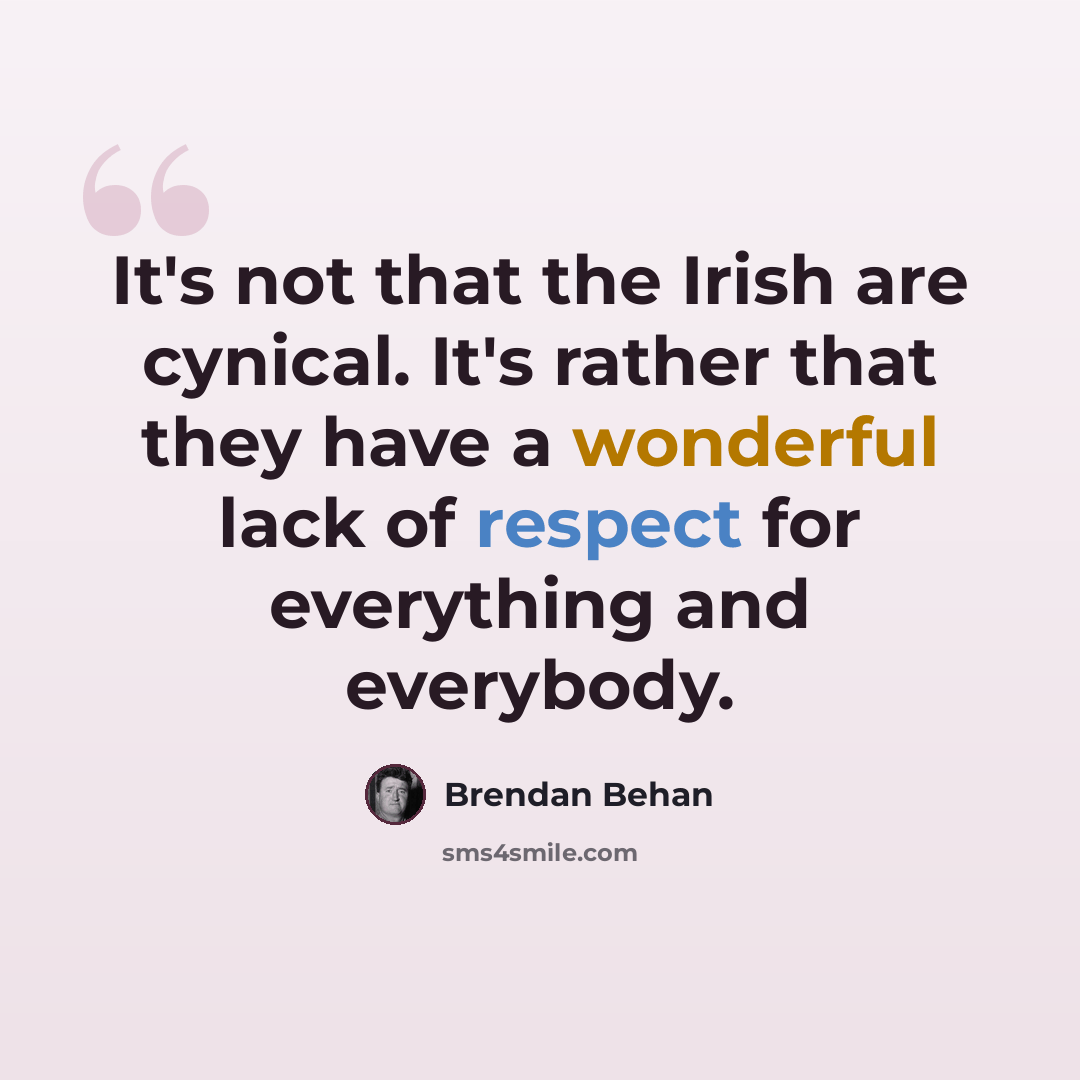 “It's not that the Irish are cynical. It's rather that they have a wonderful lack of respect for everything and everybody.” quote by Brendan Behan