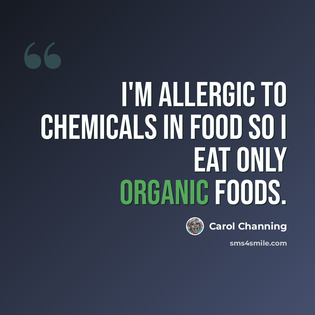 “I'm allergic to chemicals in food so I eat only organic foods.” quote by Carol Channing