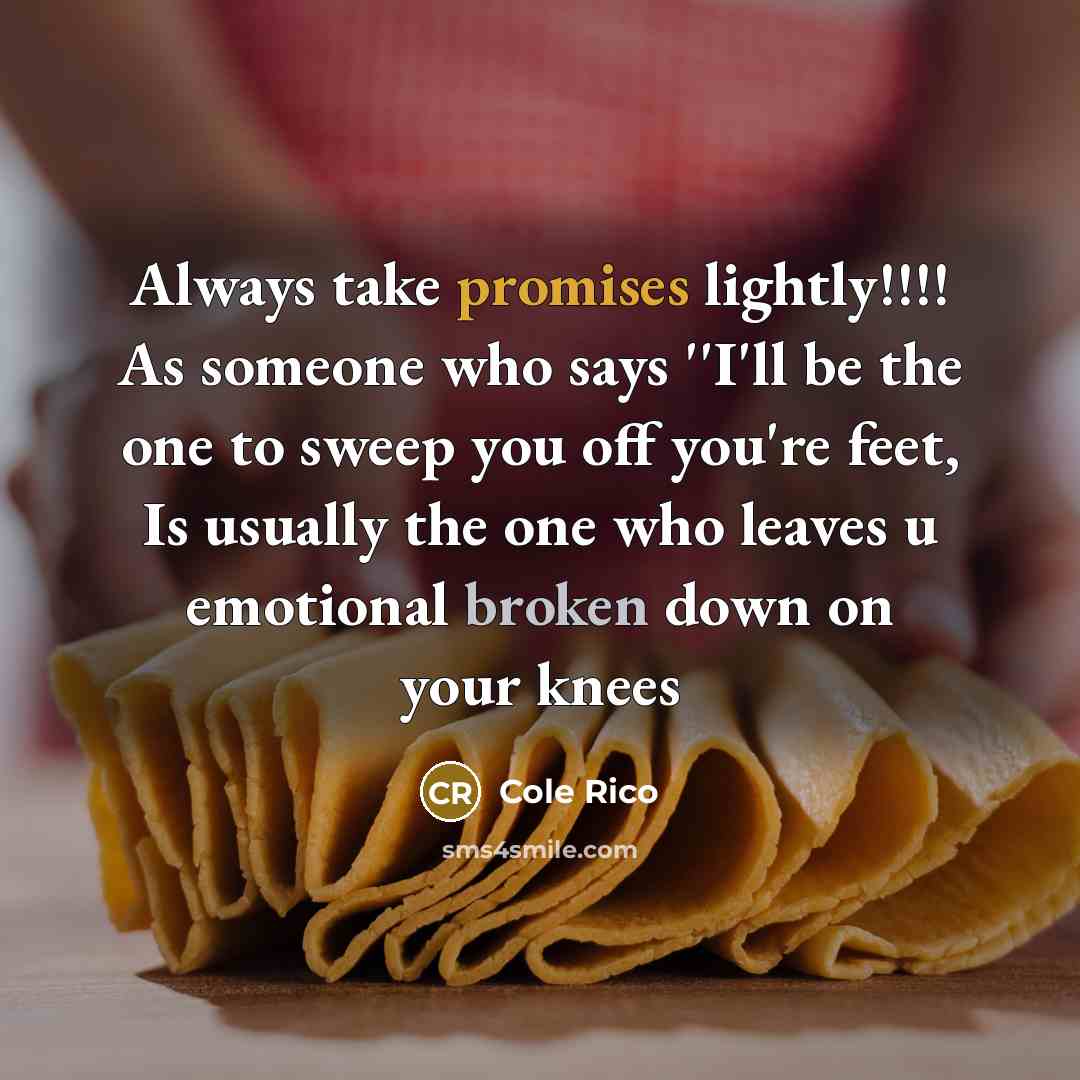 “Always take promises lightly!!!! As someone who says ''I'll be the one to sweep you off you're feet, Is usually the one who leaves u emotional broken down on your knees” quote by Cole Rico