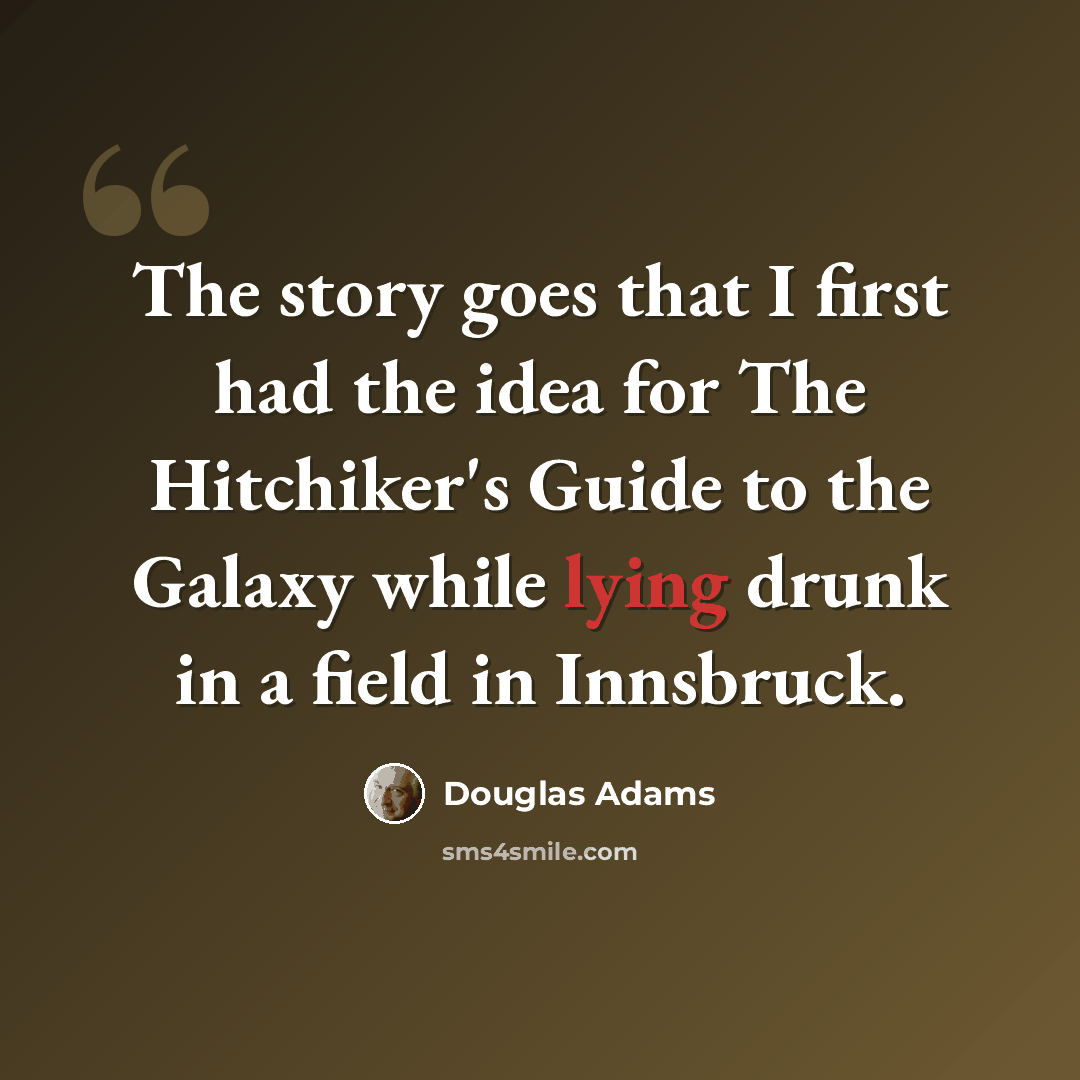 “The story goes that I first had the idea for The Hitchiker's Guide to the Galaxy while lying drunk in a field in Innsbruck.” quote by Douglas Adams