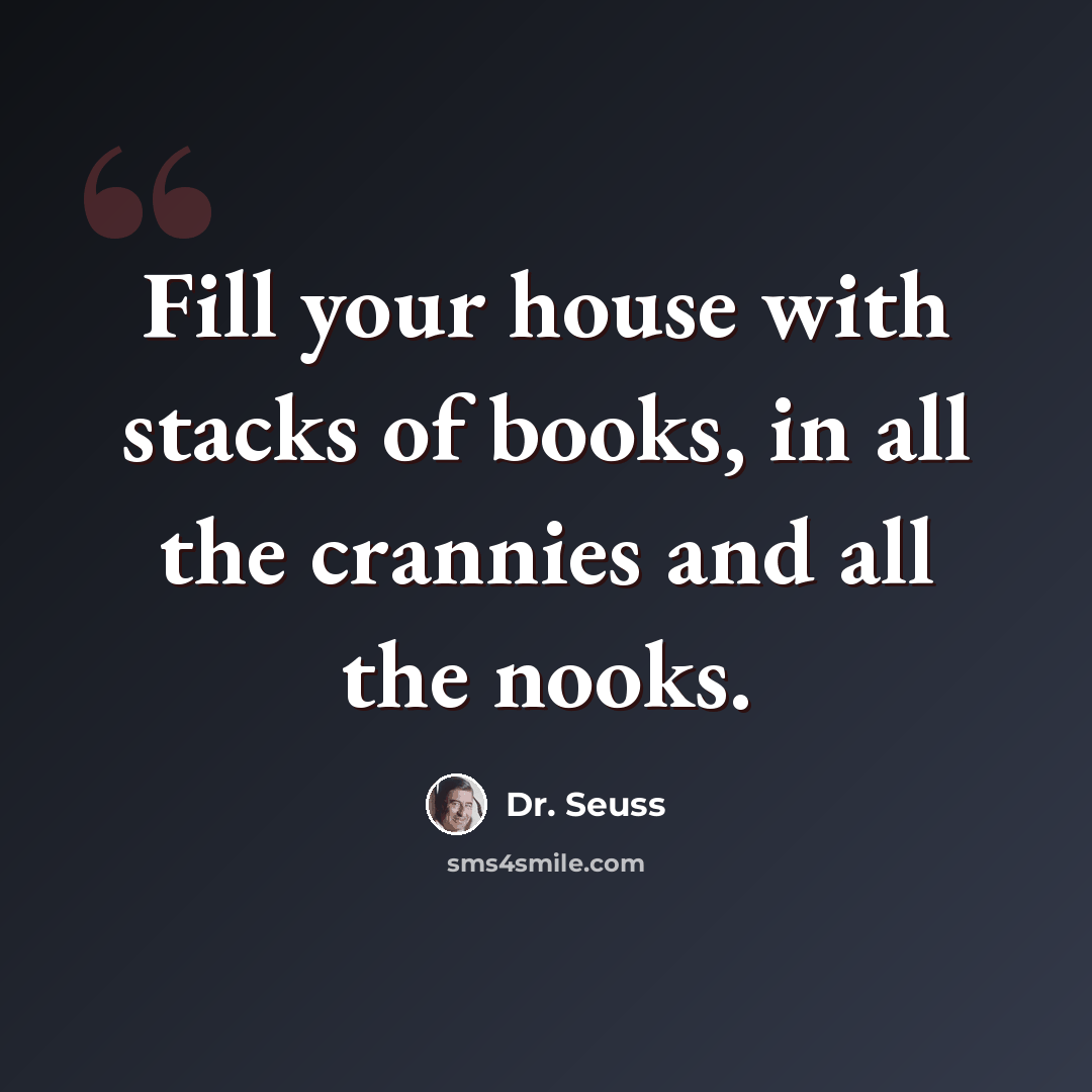 “Fill your house with stacks of books, in all the crannies and all the nooks.” quote by Dr. Seuss