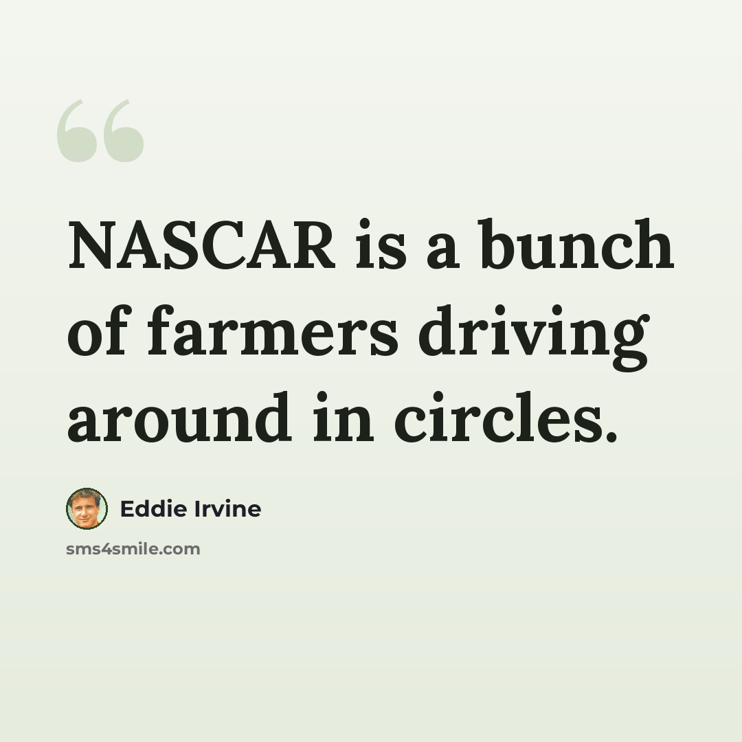 “NASCAR is a bunch of farmers driving around in circles.” quote by Eddie Irvine