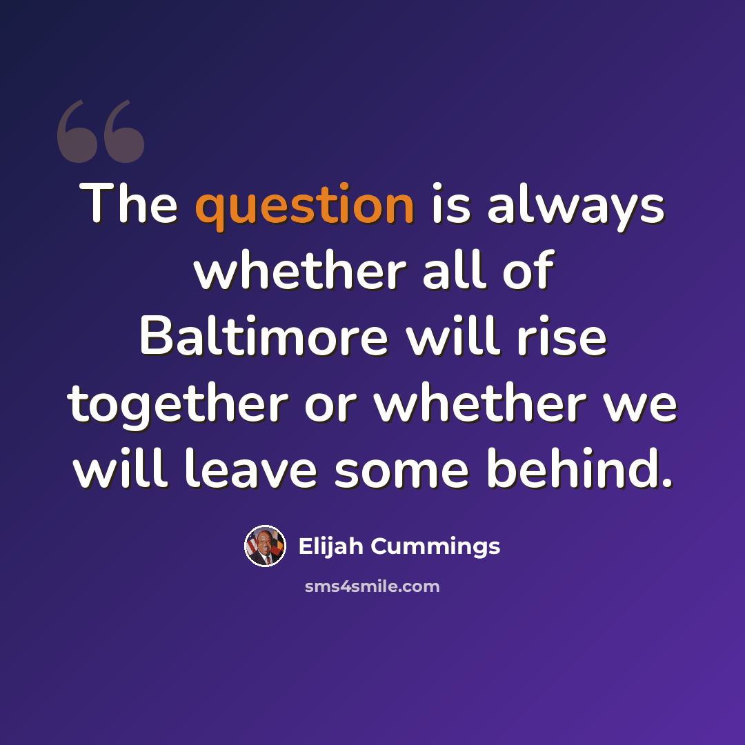 “The question is always whether all of Baltimore will rise together or whether we will leave some behind.” quote by Elijah Cummings