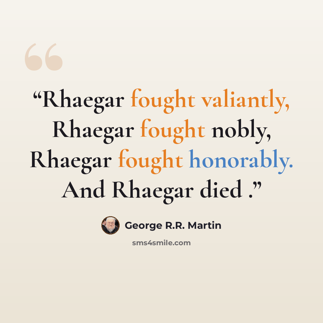 “Rhaegar fought valiantly, Rhaegar fought nobly, Rhaegar fought honorably. And Rhaegar died .” quote by George R.R. Martin