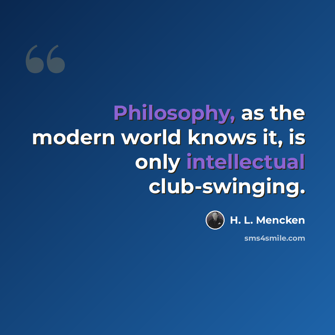 “Philosophy, as the modern world knows it, is only intellectual club-swinging.” quote by H. L. Mencken