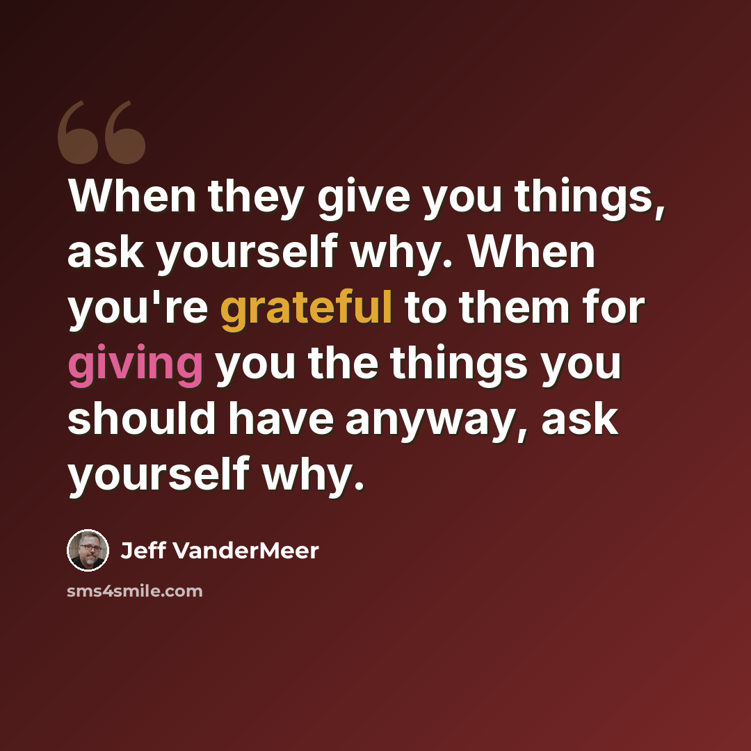 “When they give you things, ask yourself why. When you're grateful to them for giving you the things you should have anyway, ask yourself why.” quote by Jeff VanderMeer