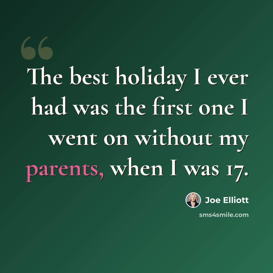 “The best holiday I ever had was the first one I went on without my parents, when I was 17.” quote by Joe Elliott