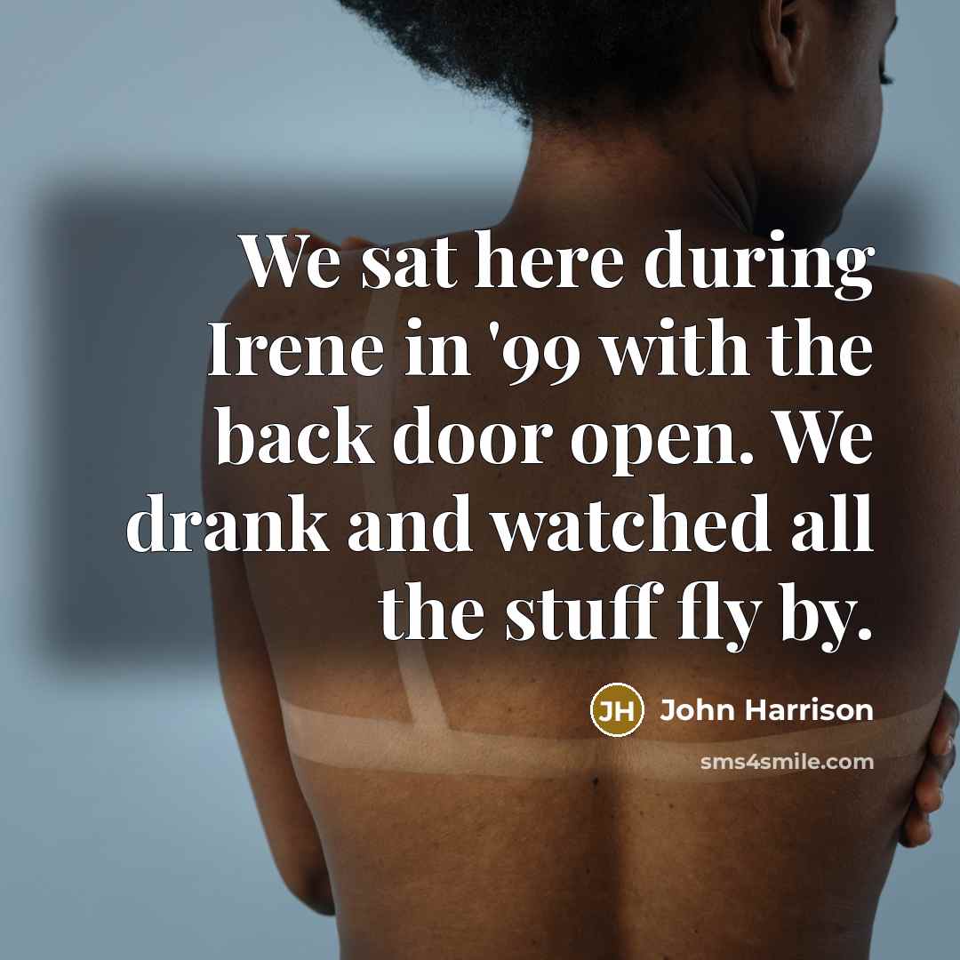 “We sat here during Irene in '99 with the back door open. We drank and watched all the stuff fly by.” quote by John Harrison