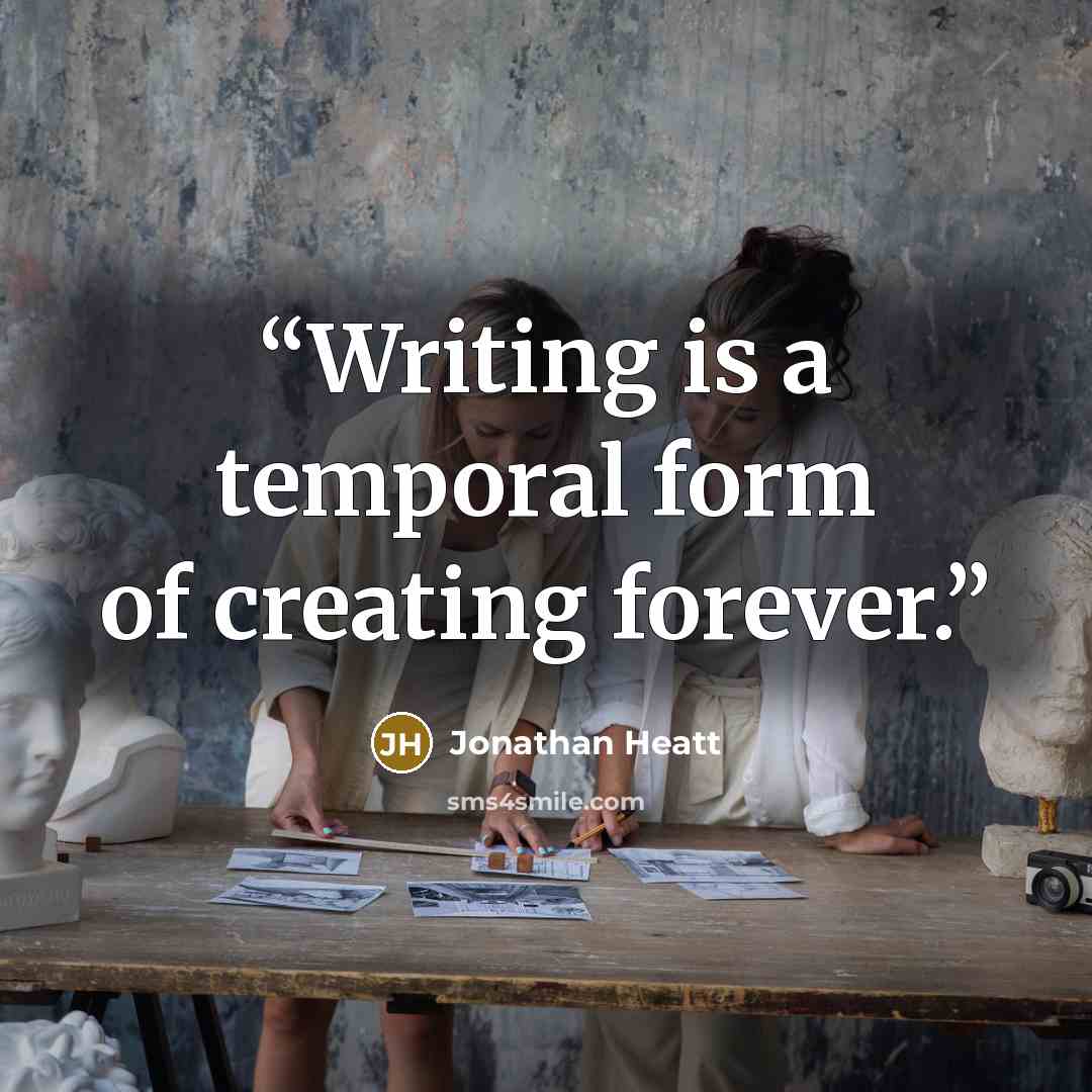 “Writing is a temporal form of creating forever.” quote by Jonathan Heatt
