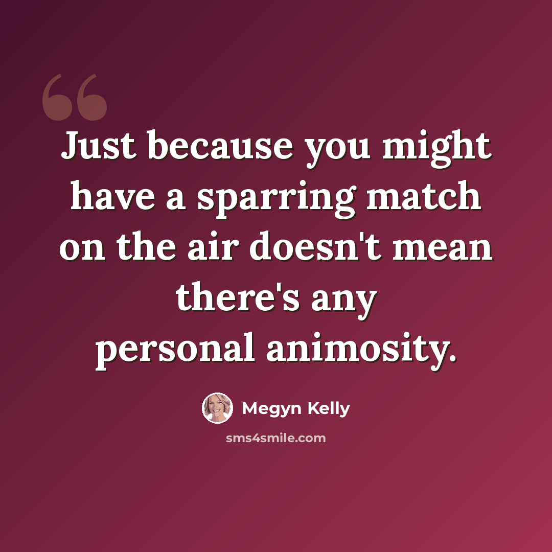 “Just because you might have a sparring match on the air doesn't mean there's any personal animosity.” quote by Megyn Kelly