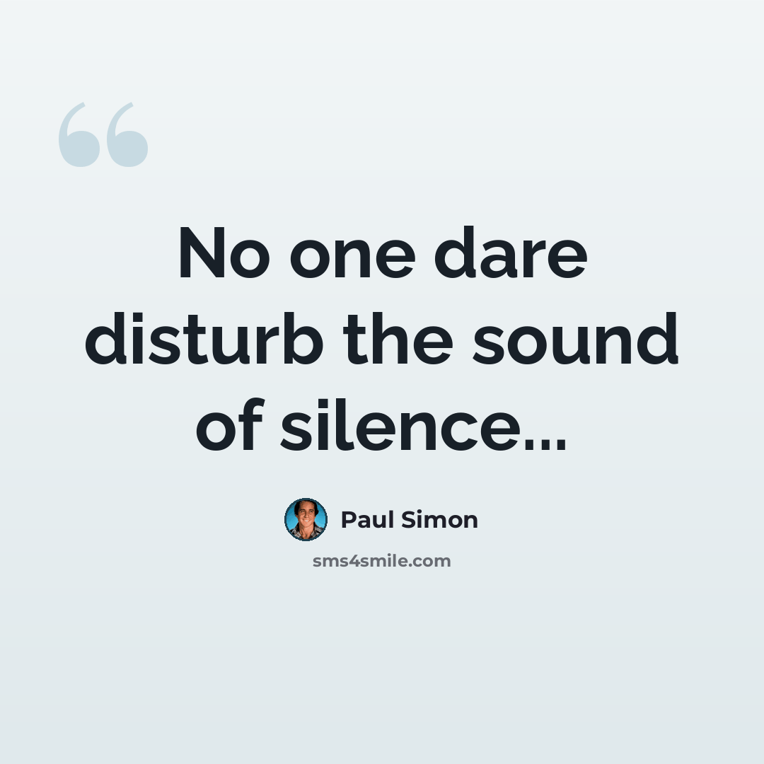 “No one dare disturb the sound of silence...” quote by Paul Simon