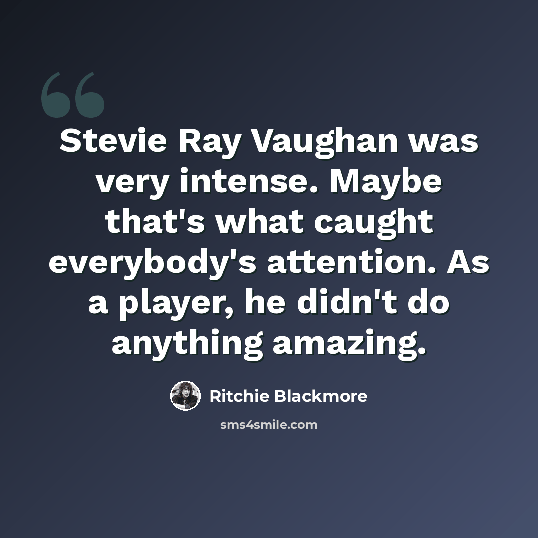 “Stevie Ray Vaughan was very intense. Maybe that's what caught everybody's attention. As a player, he didn't do anything amazing.” quote by Ritchie Blackmore