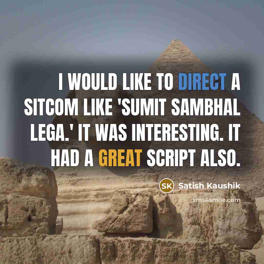 “I would like to direct a sitcom like 'Sumit Sambhal Lega.' It was interesting. It had a great script also.” quote by Satish Kaushik