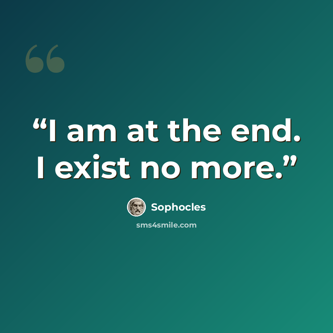 “I am at the end. I exist no more.” quote by Sophocles